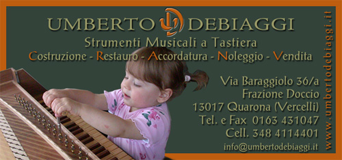 UMBERTO DEBIAGGI - Laboratorio di Costruzione, Restuaro, Accordatura, Noleggio e Vendita Strumenti Musicali a Tastiera - Via Baraggiolo 36/a - 13017 DOCCIO DI QUARONA (Vercelli) ITALY - Tel. +39 0163 431047 / Mobile 348 4114401